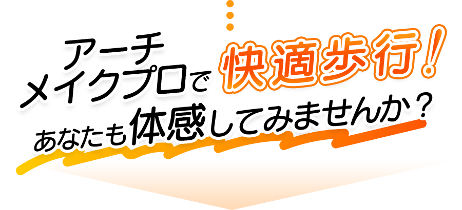 アーチメイクプロで快適歩行！あなたも体感してみませんか？