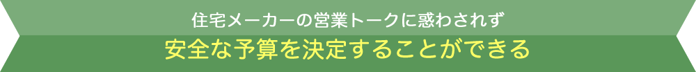 住宅メーカーの営業トークに惑わされず安全な予算を決定することができる