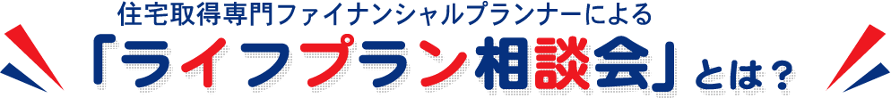 住宅取得専門ファイナンシャルプランナーによる「ライフプラン相談会」とは？